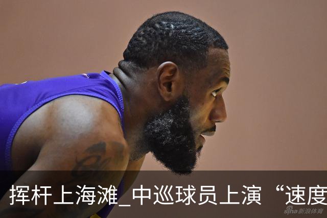 挥杆上海滩 中巡球员上演“速度与精准”的跨界对话